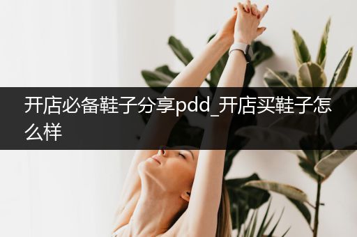 开店必备鞋子分享pdd_开店买鞋子怎么样