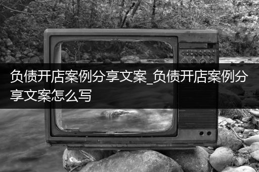 负债开店案例分享文案_负债开店案例分享文案怎么写