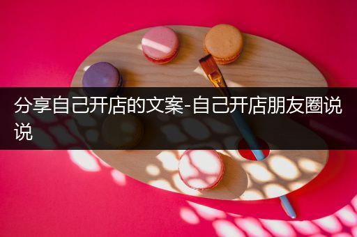 分享自己开店的文案-自己开店朋友圈说说