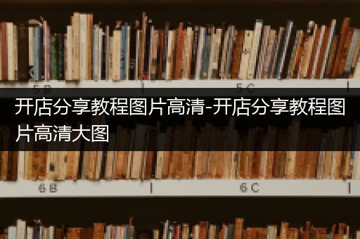 开店分享教程图片高清-开店分享教程图片高清大图