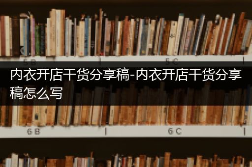 内衣开店干货分享稿-内衣开店干货分享稿怎么写